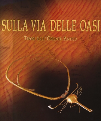 Sulla Via delle Oasi. Tesori dell'Oriente Antico a cura di Giancarlo Ligabue Gabriele Rossi-Osmida. Venecia: Il Punto Edizioni 2007