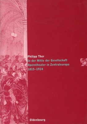 Philipp Ther: In der Mitte der Gesellschaft. Operntheater in Zentraleuropa 1815-1914. Wien et al.: Oldenbourg Verlag 2006. 465 S., br. - Die Gesellschaft der Oper, Bd.1