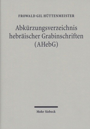 Hüttenmeister, Frowald Gil: Abkürzungsverzeichnis hebräischer Grabinschriften (AHebG), 2., erweiterte Auflage 2010. XI, 384 Seiten. ISBN 978-3-16-150261-3 Leinen